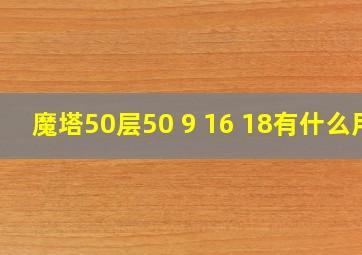 魔塔50层50 9 16 18有什么用